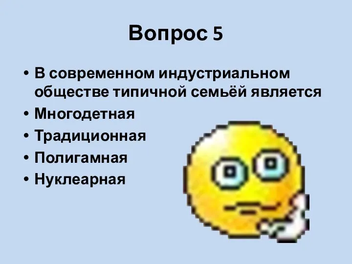 Вопрос 5 В современном индустриальном обществе типичной семьёй является Многодетная Традиционная Полигамная Нуклеарная