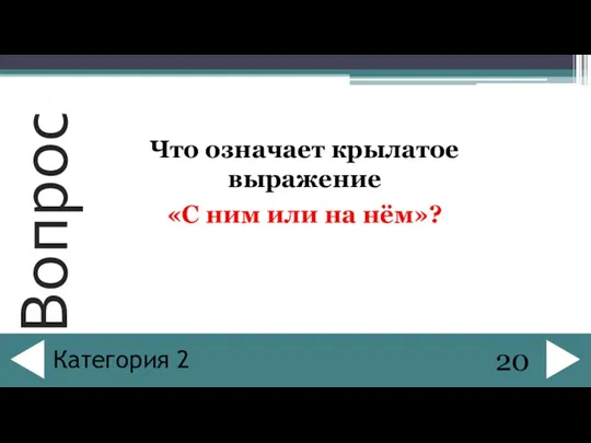 Что означает крылатое выражение «С ним или на нём»? 20 Категория 2