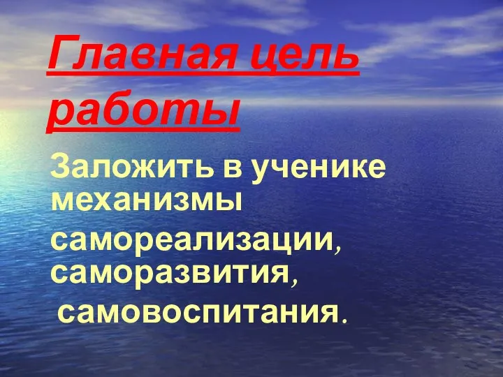 Главная цель работы Заложить в ученике механизмы самореализации, саморазвития, самовоспитания.