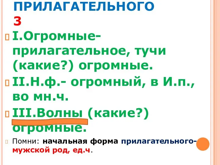 МОРФОЛОГИЧЕСКИЙ РАЗБОР ПРИЛАГАТЕЛЬНОГО 3 I.Огромные- прилагательное, тучи (какие?) огромные. II.Н.ф.-