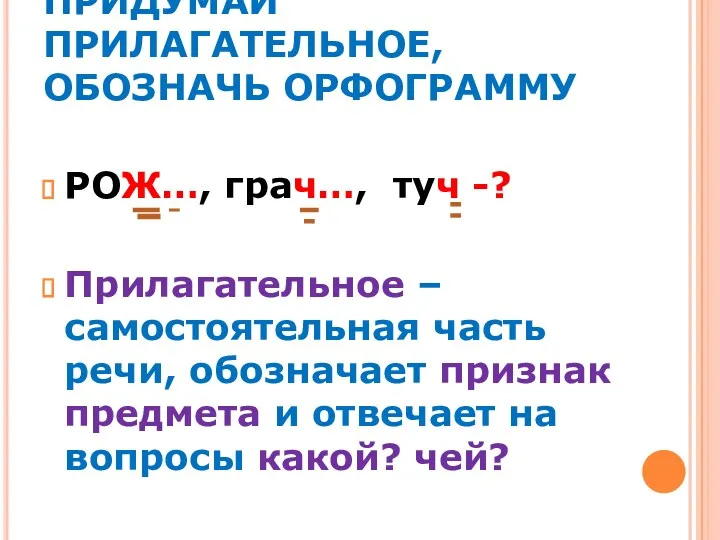 ПРИДУМАЙ ПРИЛАГАТЕЛЬНОЕ, ОБОЗНАЧЬ ОРФОГРАММУ РОЖ…, грач…, туч -? Прилагательное –самостоятельная