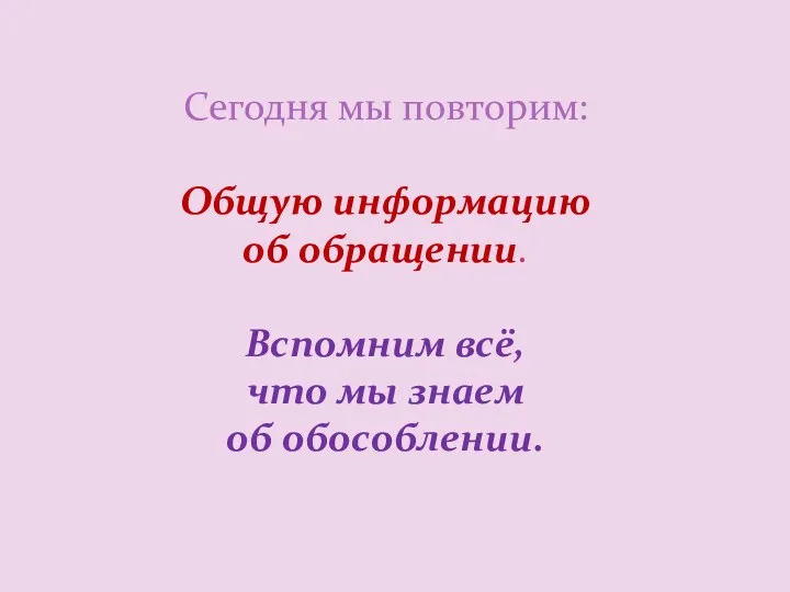 Сегодня мы повторим: Общую информацию об обращении. Вспомним всё, что мы знаем об обособлении.