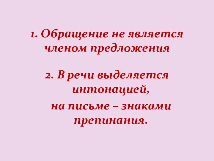 1. Обращение не является членом предложения 2. В речи выделяется интонацией, на письме – знаками препинания.