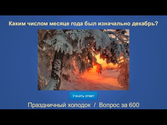 Узнать ответ Праздничный холодок / Вопрос за 600 Каким числом месяце года был изначально декабрь?