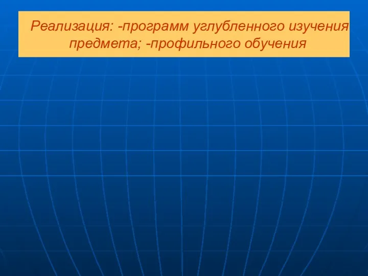 Реализация: -программ углубленного изучения предмета; -профильного обучения