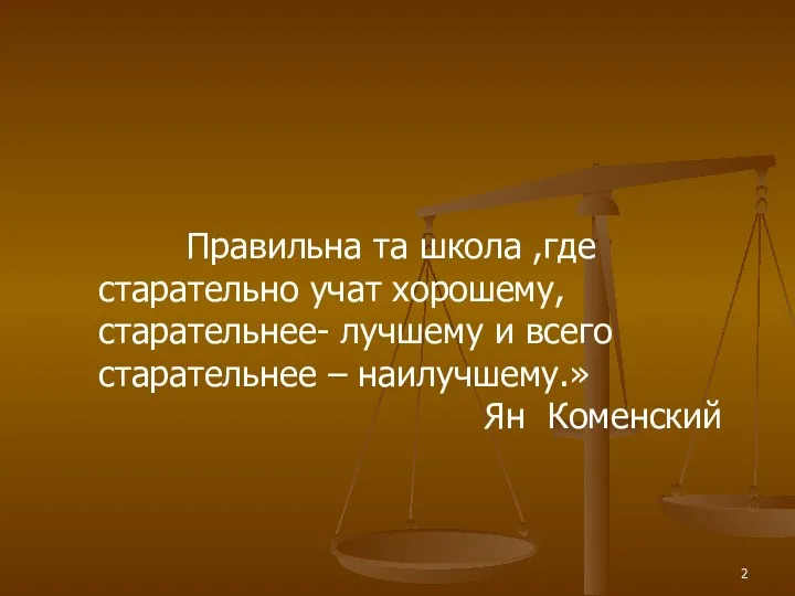 Правильна та школа ,где старательно учат хорошему, старательнее- лучшему и всего старательнее – наилучшему.» Ян Коменский