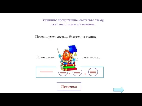 Поток шумел сверкал блестел на солнце. Запишите предложение, составьте схему, расставьте знаки препинания. Проверка