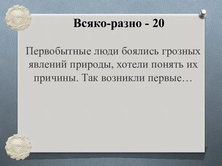 Всяко-разно - 20 Первобытные люди боялись грозных явлений природы, хотели понять их причины. Так возникли первые…