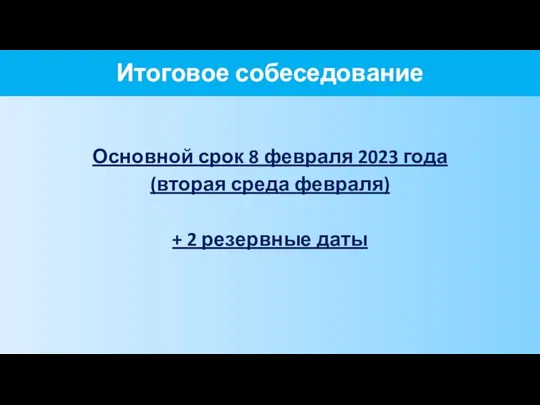 Итоговое собеседование Основной срок 8 февраля 2023 года (вторая среда февраля) + 2 резервные даты