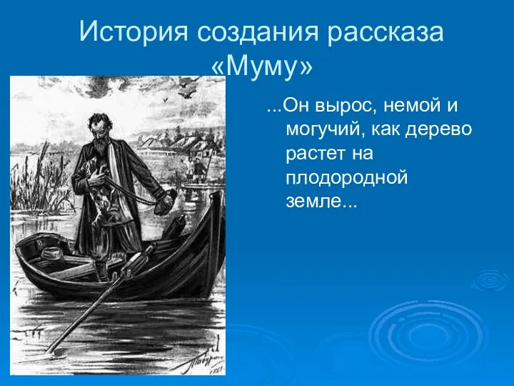 История создания рассказа «Муму» ...Он вырос, немой и могучий, как дерево растет на плодородной земле...