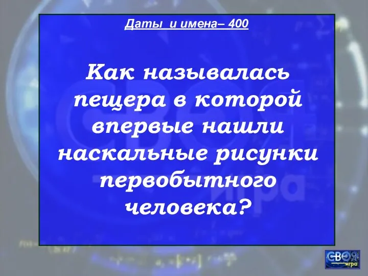 Даты и имена– 400 Как называлась пещера в которой впервые нашли наскальные рисунки первобытного человека?