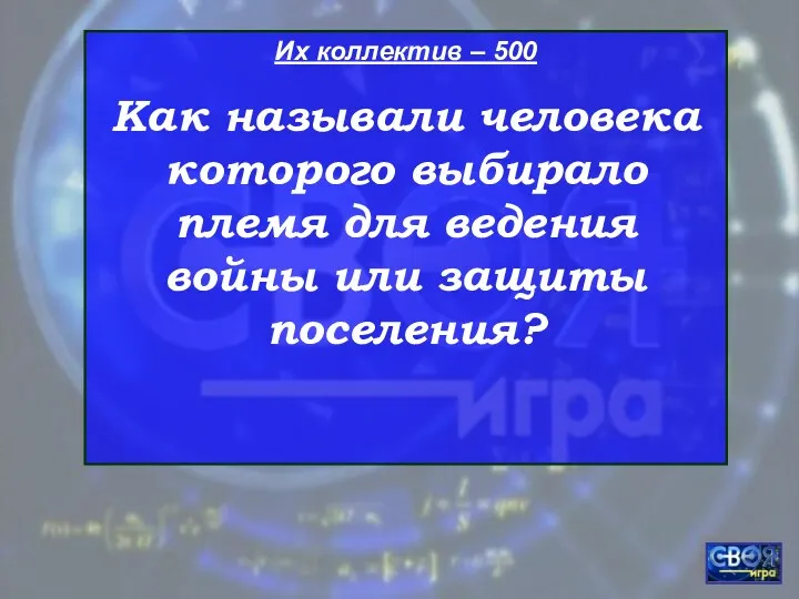 Их коллектив – 500 Как называли человека которого выбирало племя для ведения войны или защиты поселения?