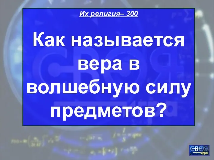 Их религия– 300 Как называется вера в волшебную силу предметов?