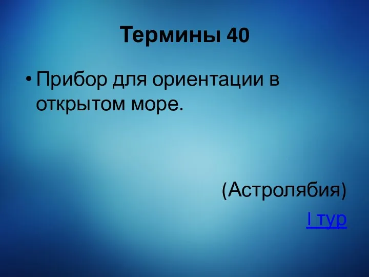 Термины 40 Прибор для ориентации в открытом море. (Астролябия) I тур