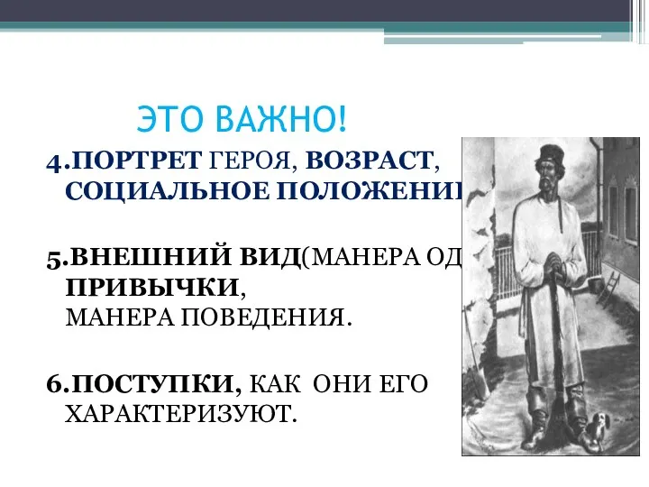 ЭТО ВАЖНО! 4.ПОРТРЕТ ГЕРОЯ, ВОЗРАСТ,СОЦИАЛЬНОЕ ПОЛОЖЕНИЕ. 5.ВНЕШНИЙ ВИД(МАНЕРА ОДЕВАТЬСЯ),ПРИВЫЧКИ, МАНЕРА ПОВЕДЕНИЯ. 6.ПОСТУПКИ, КАК ОНИ ЕГО ХАРАКТЕРИЗУЮТ.