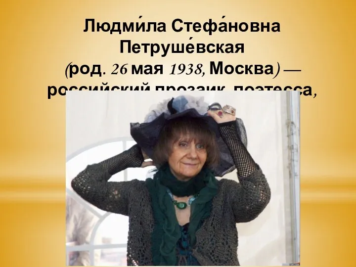 Людми́ла Стефа́новна Петруше́вская (род. 26 мая 1938, Москва) — российский прозаик, поэтесса, драматург и певица