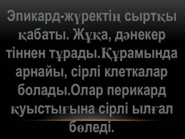 Эпикард-жүректің сыртқы қабаты. Жұқа, дәнекер тіннен тұрады.Құрамында арнайы, сірлі клеткалар болады.Олар перикард қуыстығына сірлі ылғал бөледі.