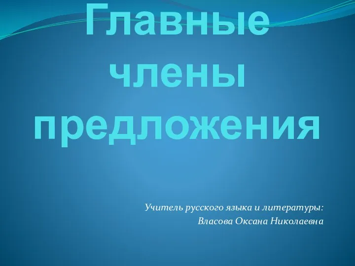 Главные члены предложения Учитель русского языка и литературы: Власова Оксана Николаевна