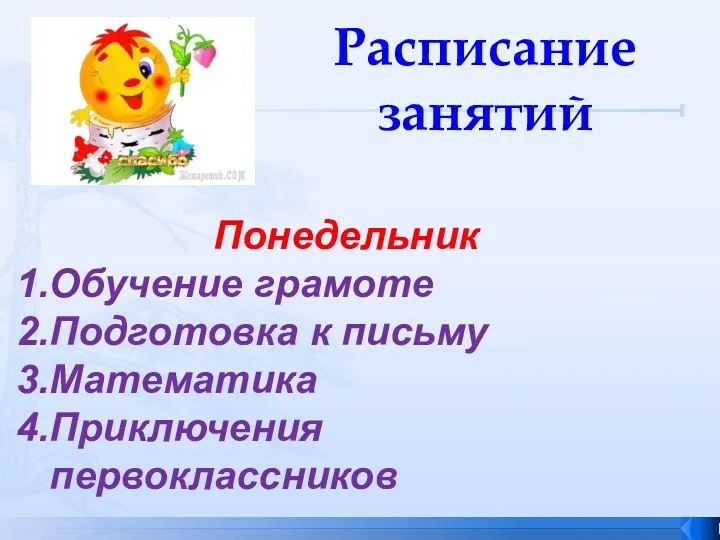 Расписание занятий Понедельник Обучение грамоте Подготовка к письму Математика Приключения первоклассников