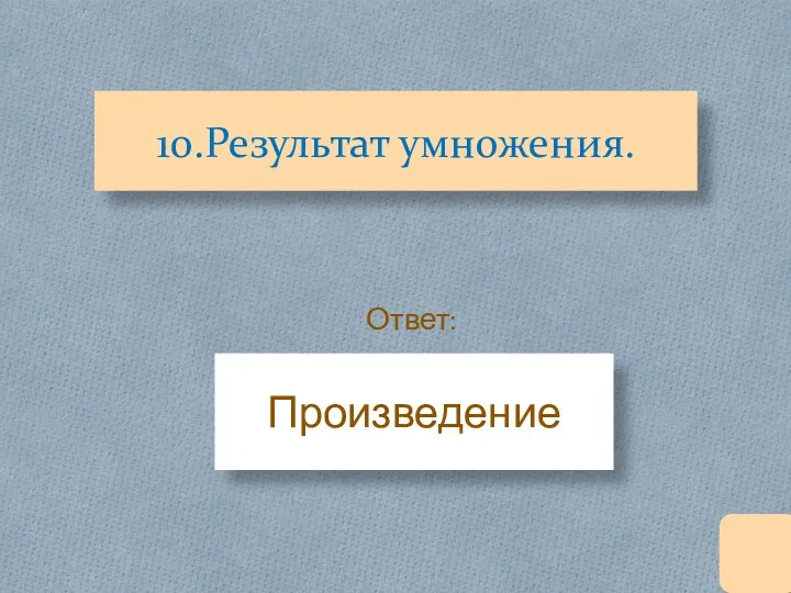 10.Результат умножения. Произведение Ответ: