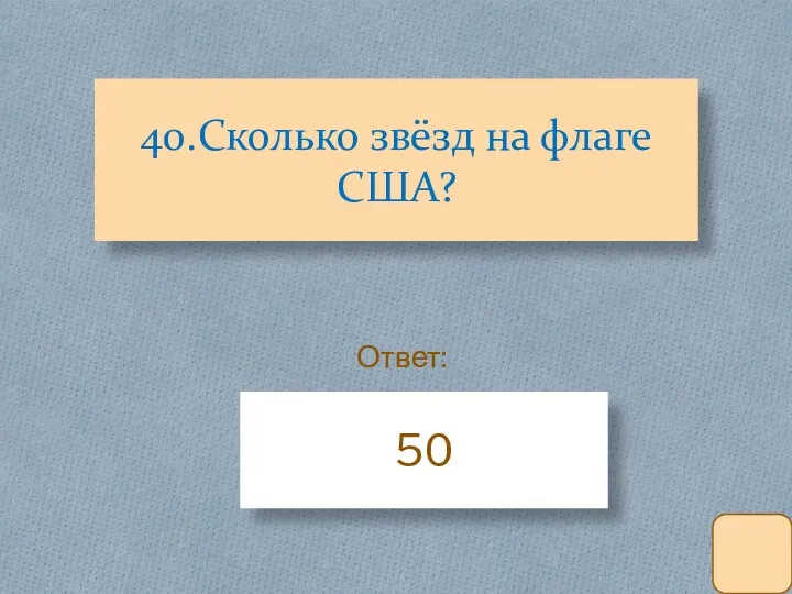 40.Сколько звёзд на флаге США? 50 Ответ: