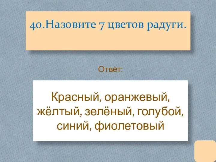 40.Назовите 7 цветов радуги. Красный, оранжевый, жёлтый, зелёный, голубой, синий, фиолетовый Ответ: