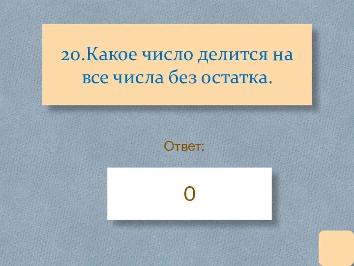 20.Какое число делится на все числа без остатка. 0 Ответ: