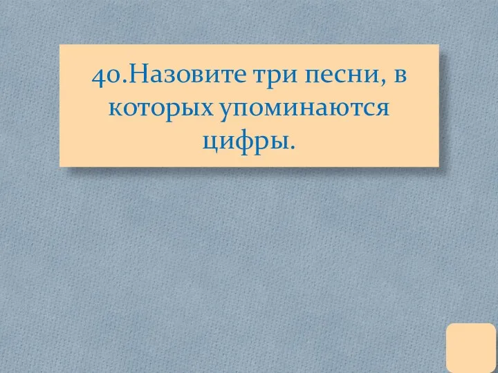 40.Назовите три песни, в которых упоминаются цифры.