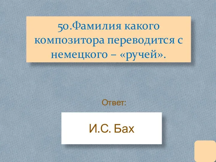 50.Фамилия какого композитора переводится с немецкого – «ручей». И.С. Бах Ответ: