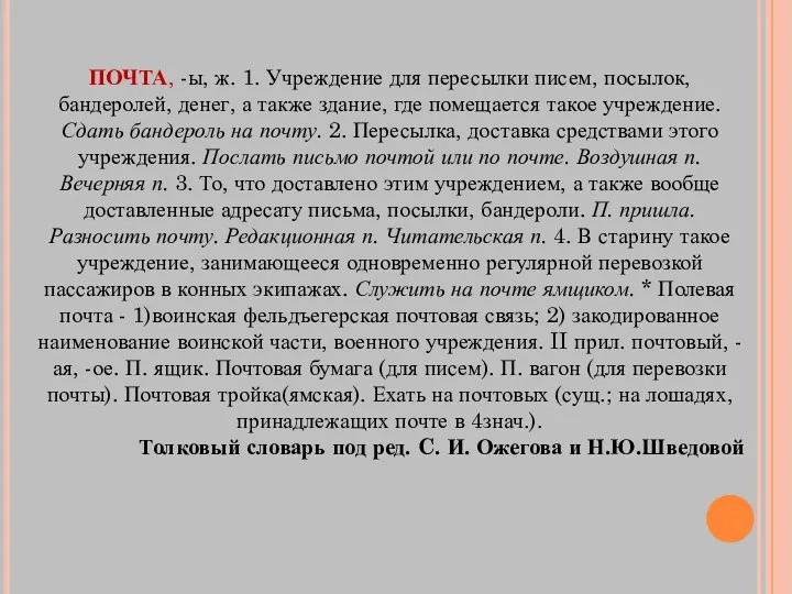 ПОЧТА, -ы, ж. 1. Учреждение для пересылки писем, посылок, бандеролей,