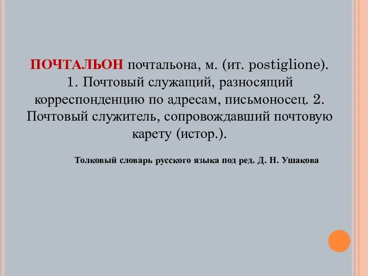 ПОЧТАЛЬОН почтальона, м. (ит. postiglione). 1. Почтовый служащий, разносящий корреспонденцию