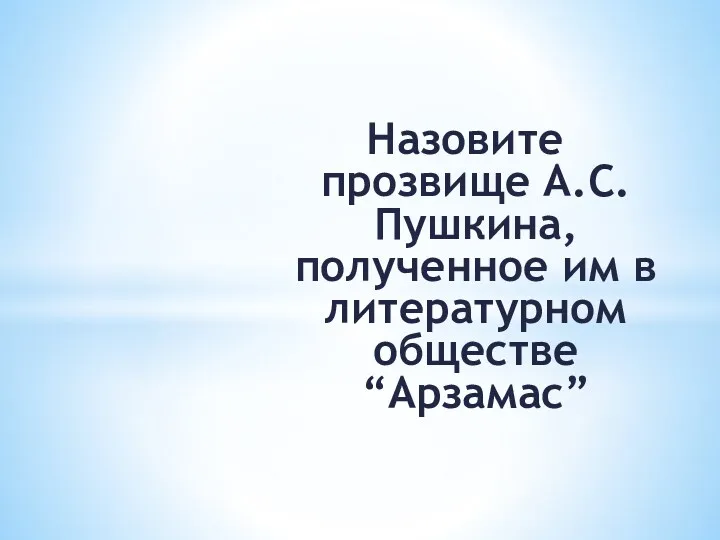 Назовите прозвище А.С. Пушкина, полученное им в литературном обществе “Арзамас”