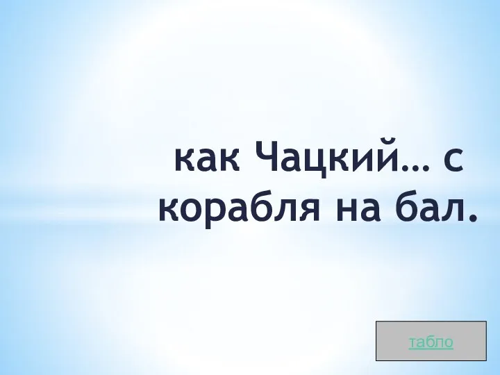 как Чацкий… с корабля на бал. табло