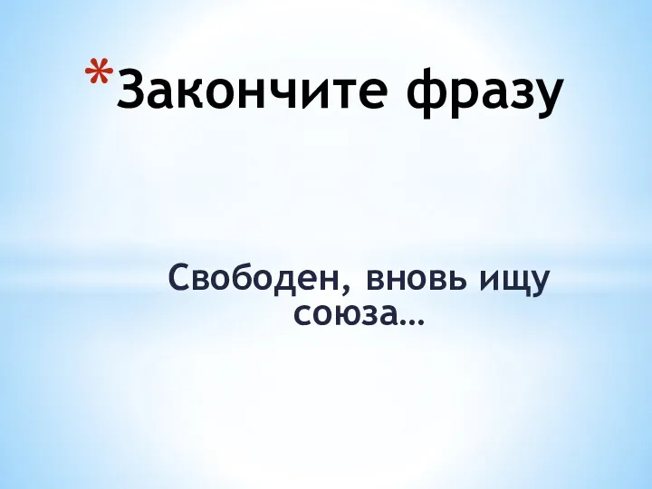 Свободен, вновь ищу союза… Закончите фразу