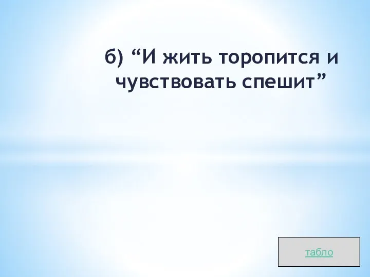 б) “И жить торопится и чувствовать спешит” табло