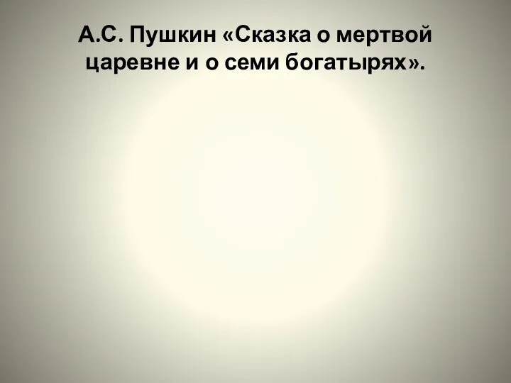 А.С. Пушкин «Сказка о мертвой царевне и о семи богатырях».