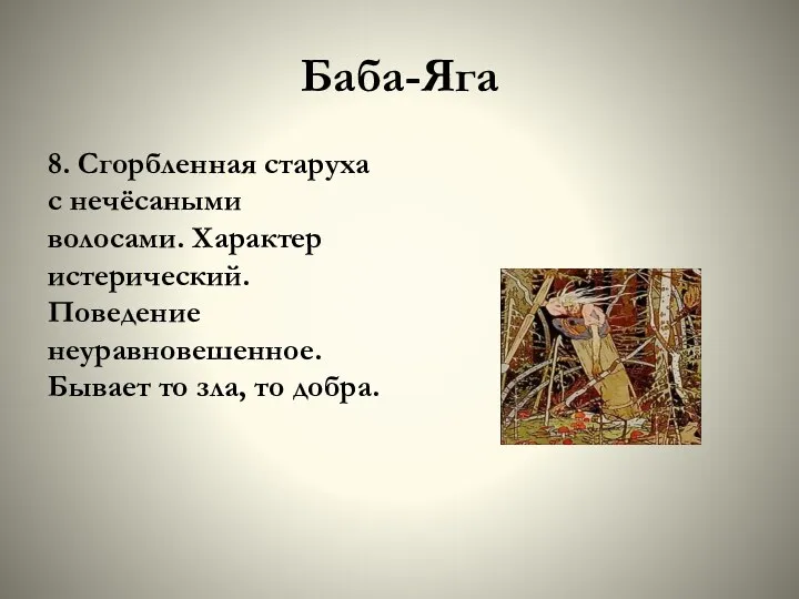 Баба-Яга 8. Сгорбленная старуха с нечёсаными волосами. Характер истерический. Поведение неуравновешенное. Бывает то зла, то добра.