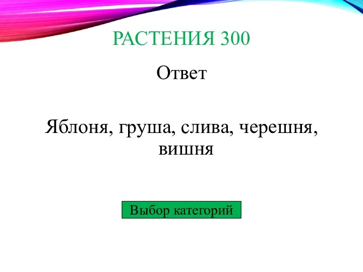 Выбор категорий РАСТЕНИЯ 300 Ответ Яблоня, груша, слива, черешня, вишня