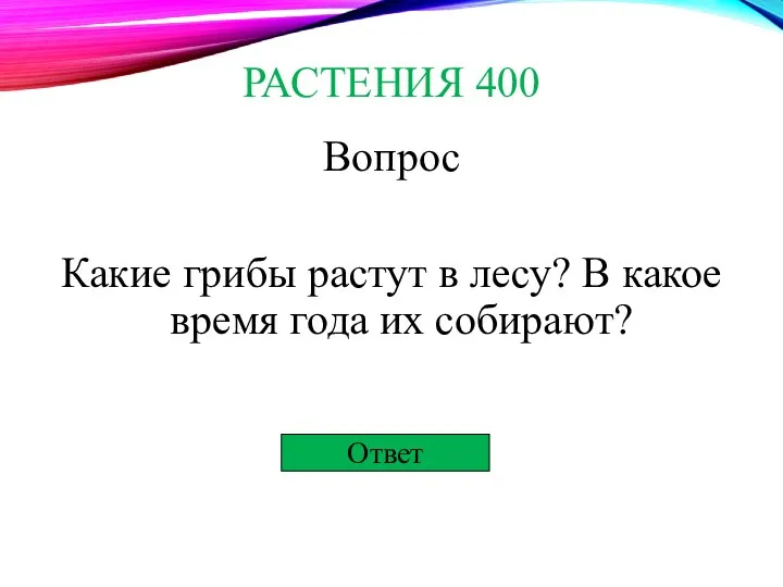 Ответ РАСТЕНИЯ 400 Вопрос Какие грибы растут в лесу? В какое время года их собирают?