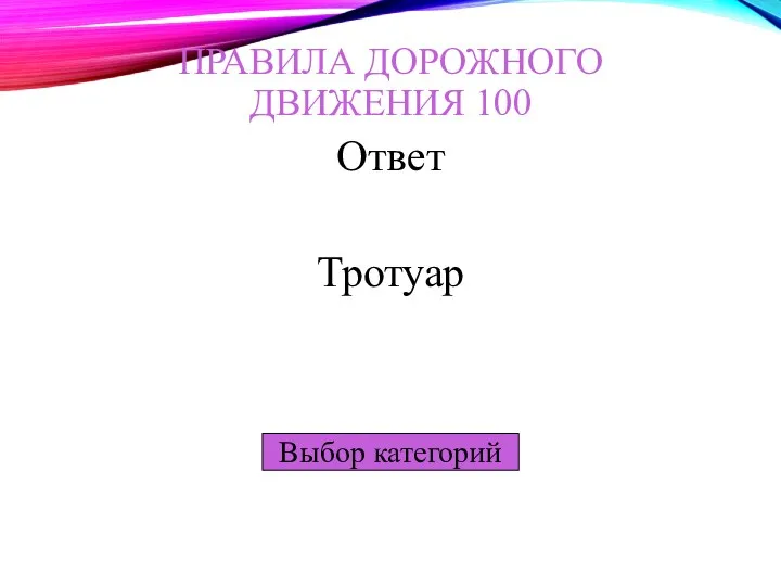 Выбор категорий ПРАВИЛА ДОРОЖНОГО ДВИЖЕНИЯ 100 Ответ Тротуар