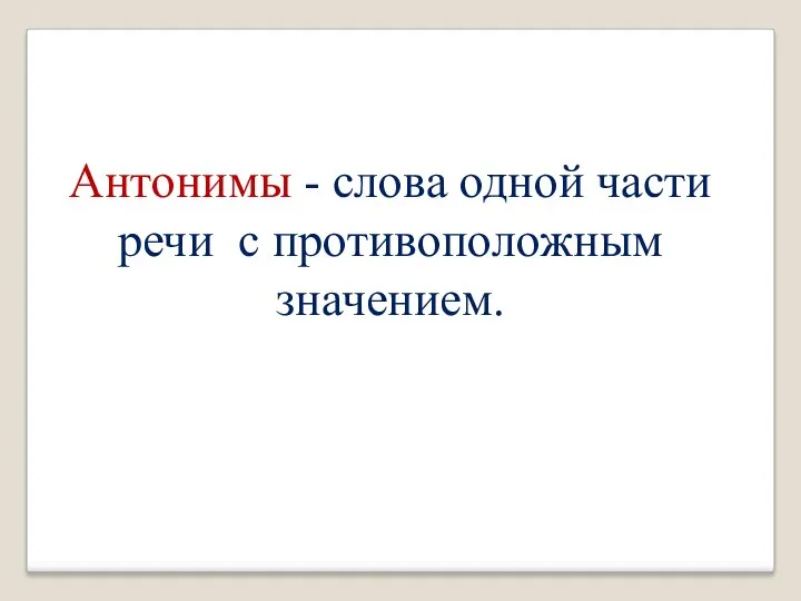 Антонимы - слова одной части речи с противоположным значением.