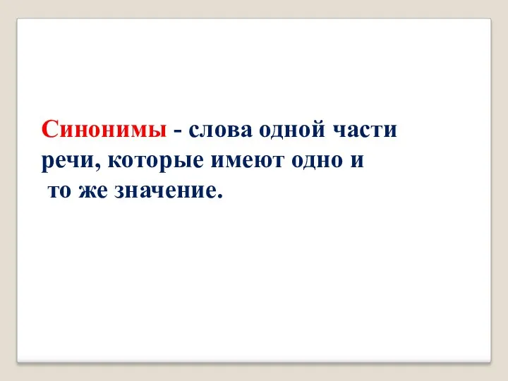 Синонимы - слова одной части речи, которые имеют одно и то же значение.