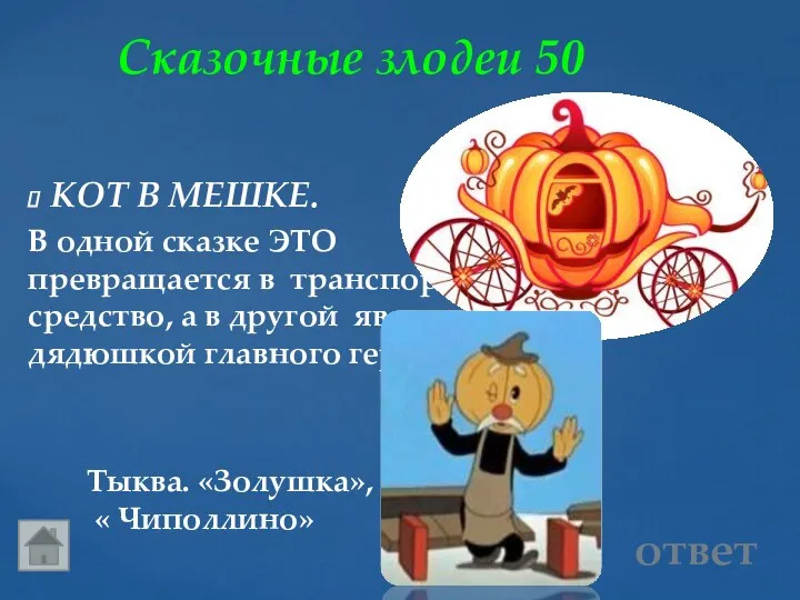 Сказочные злодеи 50 Тыква. «Золушка», « Чиполлино» ответ КОТ В МЕШКЕ. В одной