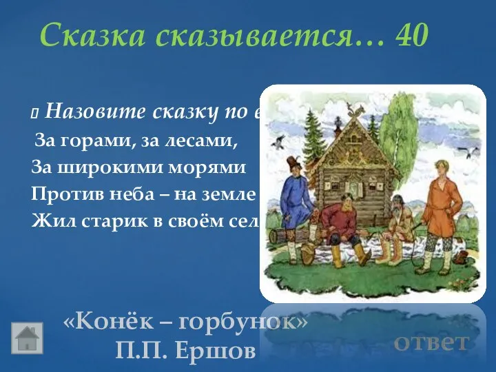 Сказка сказывается… 40 «Конёк – горбунок» П.П. Ершов Назовите сказку по её зачину.