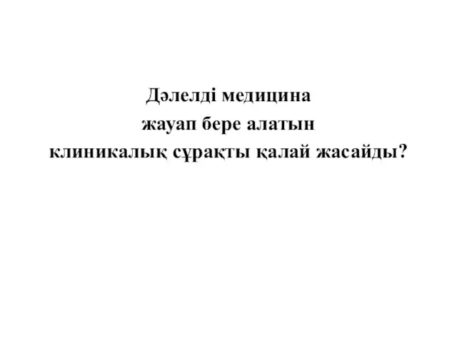 Дәлелді медицина жауап бере алатын клиникалық сұрақты қалай жасайды?