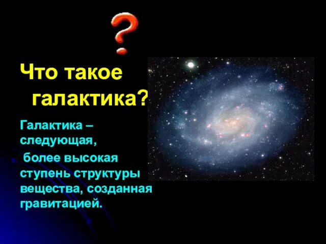 Что такое галактика? Галактика – следующая, более высокая ступень структуры вещества, созданная гравитацией.