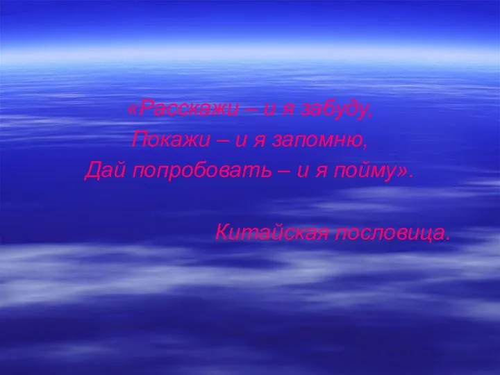 «Расскажи – и я забуду, Покажи – и я запомню, Дай попробовать –