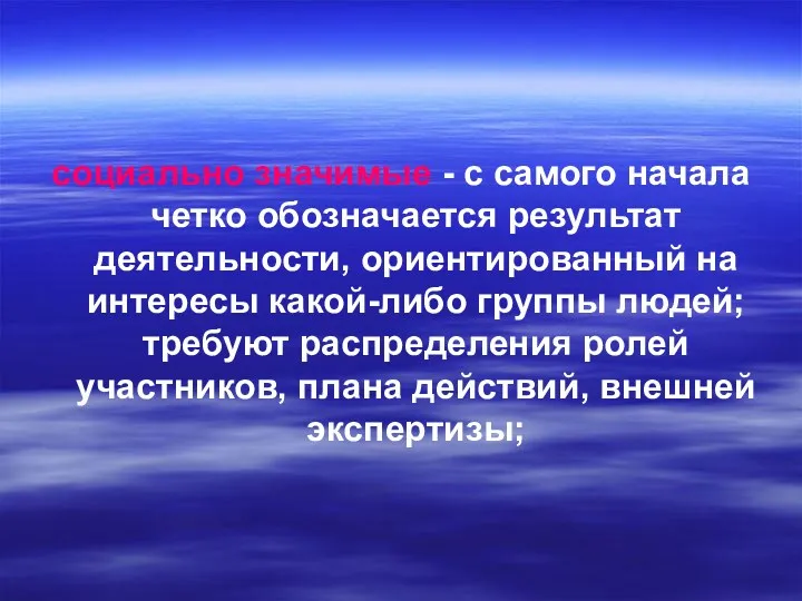 социально значимые - с самого начала четко обозначается результат деятельности, ориентированный на интересы