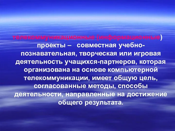 телекоммуникационные (информационные) проекты – совместная учебно-познавательная, творческая или игровая деятельность учащихся-партнеров, которая организована