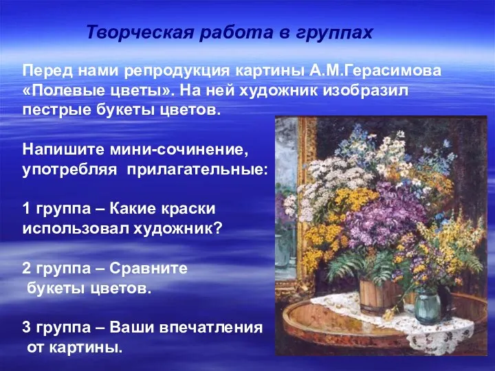 Творческая работа в группах Перед нами репродукция картины А.М.Герасимова «Полевые цветы». На ней